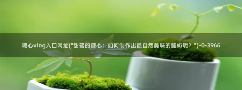 糖心vlog小桃酱：糖心vlog入口网址(\